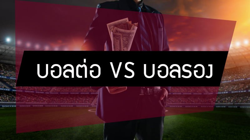 แทงบอลต่อ VS แทงบอลรอง เล่นพนันบอลแบบไหนดี น่าเล่นกว่ากัน